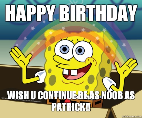 HAPPY BIRTHDAY wish u continue be as noob as 
PATRICK!! - HAPPY BIRTHDAY wish u continue be as noob as 
PATRICK!!  Spongebob rainbow