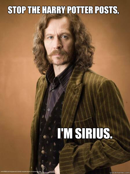 Stop the Harry Potter posts, I'm Sirius.  