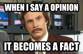 when i say a opinion it becomes a fact - when i say a opinion it becomes a fact  Will Ferell Fact or Opinion