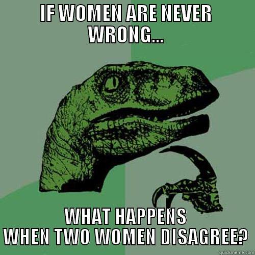 IF WOMEN ARE NEVER WRONG... WHAT HAPPENS WHEN TWO WOMEN DISAGREE? Philosoraptor