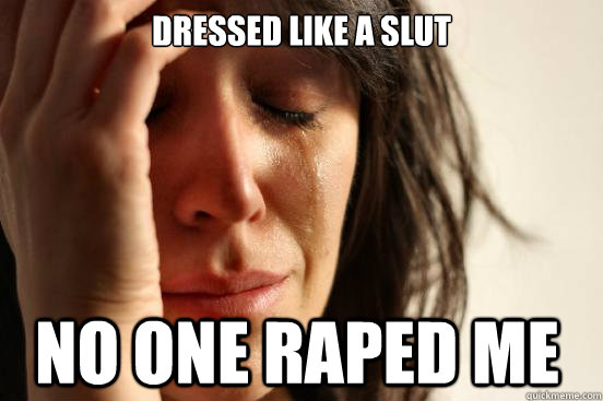 dressed like a slut no one raped me  First World Problems