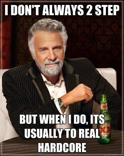 I don't always 2 step But when I do, its usually to real hardcore  The Most Interesting Man In The World