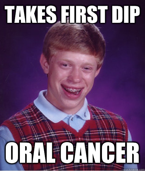 Takes first dip Oral cancer - Takes first dip Oral cancer  Bad Luck Brian