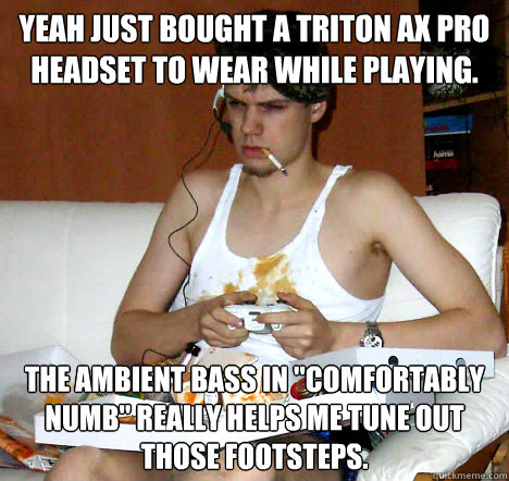 yeah just bought a triton ax pro headset to wear while playing. the ambient bass in 