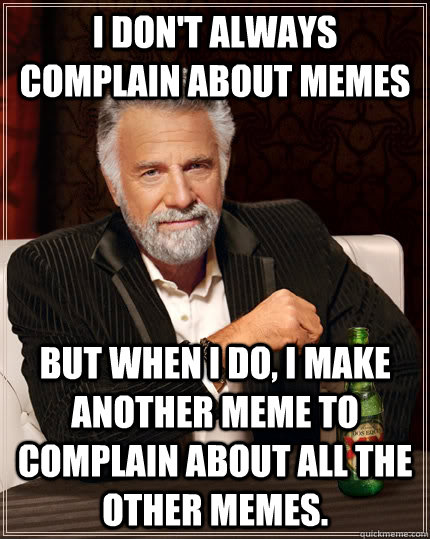 I don't always complain about memes but when I do, i make another meme to complain about all the other memes. - I don't always complain about memes but when I do, i make another meme to complain about all the other memes.  The Most Interesting Man In The World