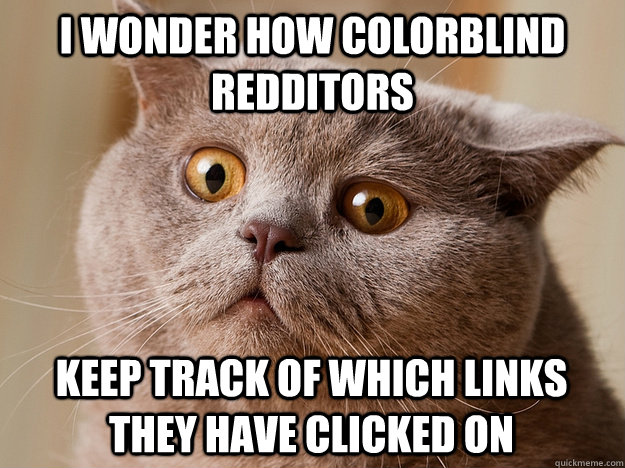 I wonder how colorblind redditors Keep track of which links they have clicked on  