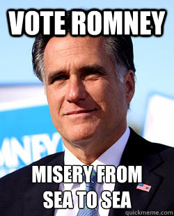 Vote Romney Misery from
Sea to sea - Vote Romney Misery from
Sea to sea  misery