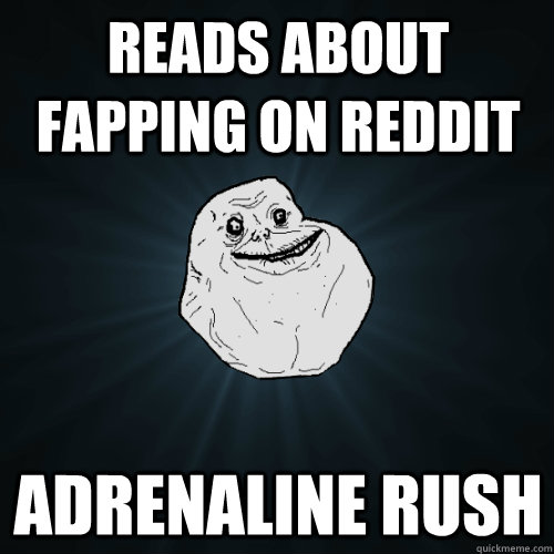 reads about fapping on reddit adrenaline rush  Forever Alone