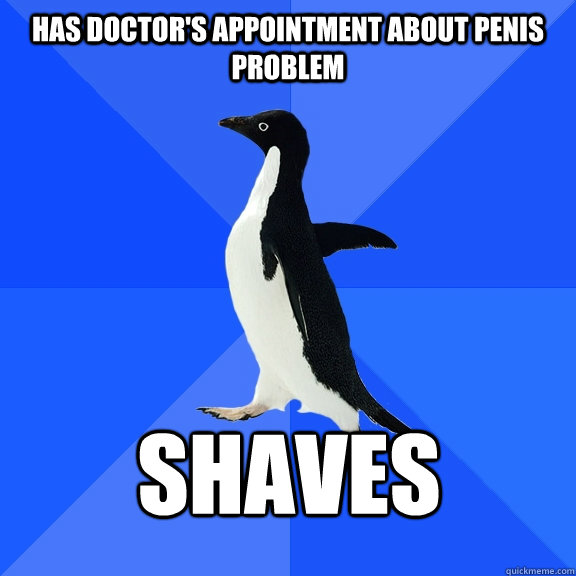 Has doctor's appointment about penis problem shaves    Socially Awkward Penguin