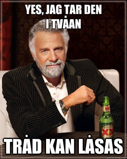 Yes, jag tar den
i tvaan Trad kan lasas . . .  The Most Interesting Man In The World