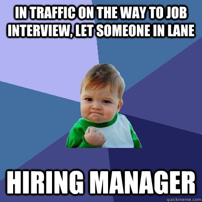 in traffic on the way to job interview, let someone in lane hiring manager  Success Kid