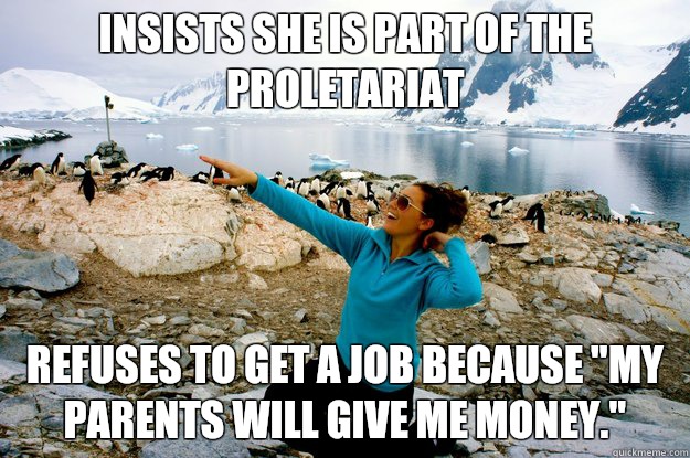 Insists she is part of the proletariat Refuses to get a job because 