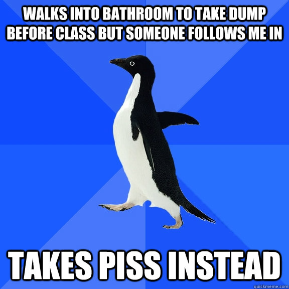 Walks into bathroom to take dump before class but someone follows me in Takes piss instead  Socially Awkward Penguin