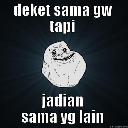 DEKET SAMA GW TAPI JADIAN SAMA YG LAIN Forever Alone