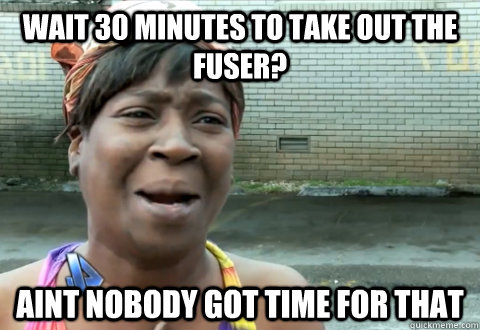 wait 30 minutes to take out the fuser? aint nobody got time for that  aint nobody got time