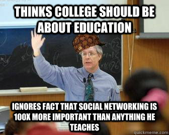 Thinks college should be about education ignores fact that social networking is 100x more important than anything he teaches  Scumbag Professor