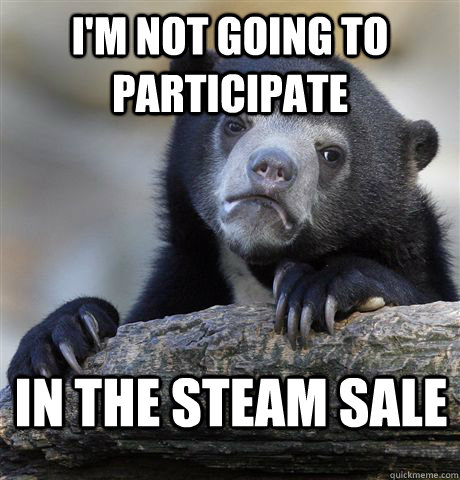 I'm not going to participate in the steam sale  Confession Bear