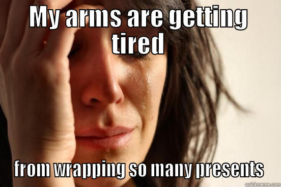 MY ARMS ARE GETTING TIRED FROM WRAPPING SO MANY PRESENTS First World Problems