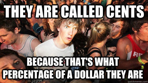 They are called cents because that's what percentage of a dollar they are - They are called cents because that's what percentage of a dollar they are  Sudden Clarity Clarence
