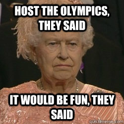 Host The Olympics, They said It would be fun, they said - Host The Olympics, They said It would be fun, they said  unimpressed queen