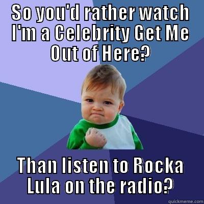 SO YOU'D RATHER WATCH I'M A CELEBRITY GET ME OUT OF HERE? THAN LISTEN TO ROCKA LULA ON THE RADIO? Success Kid