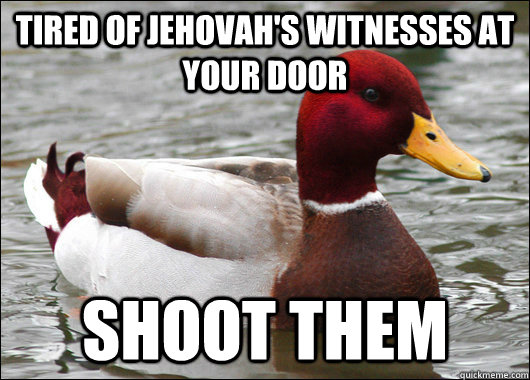 Tired of jehovah's witnesses at your door shoot them  Malicious Advice Mallard