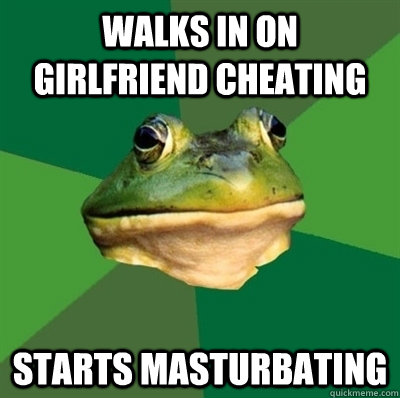 Walks in on girlfriend cheating starts masturbating  Bachelor frog has no clean clothes