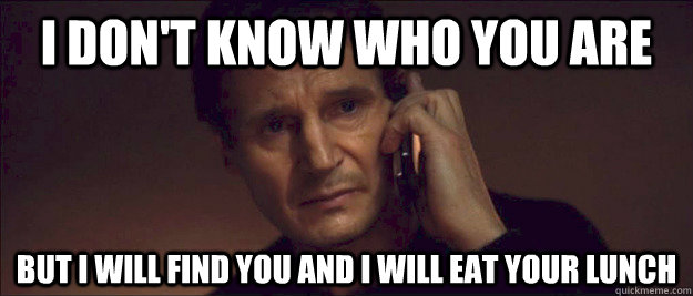 I don't know who you are but I will find you and I will eat your lunch - I don't know who you are but I will find you and I will eat your lunch  I Will Find You