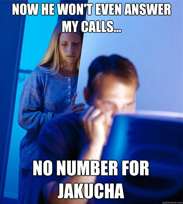 Now he won't even answer my calls... No number for Jakucha  Redditors Wife