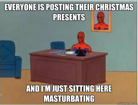 everyone is posting their Christmas presents and I'm just sitting here masturbating  - everyone is posting their Christmas presents and I'm just sitting here masturbating   Spiderman goes out in style