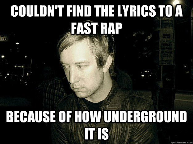 Couldn't find the lyrics to a fast rap because of how underground it is  Sad Hipster