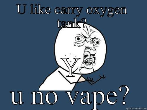 U LIKE CARRY OXYGEN TANK? Y U NO VAPE? Y U No