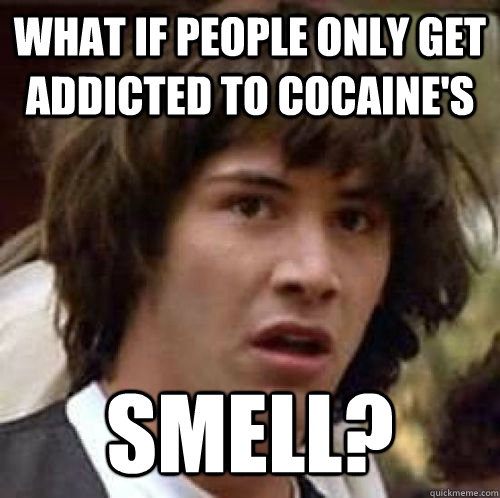 What if people only get addicted to cocaine's smell? - What if people only get addicted to cocaine's smell?  Misc