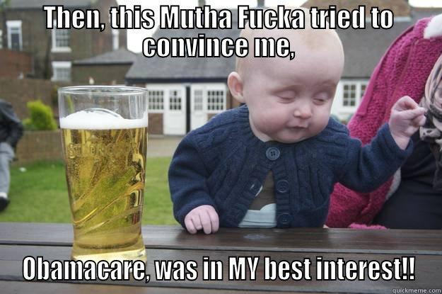 THEN, THIS MUTHA FUCKA TRIED TO CONVINCE ME, OBAMACARE, WAS IN MY BEST INTEREST!! drunk baby