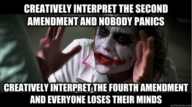 Creatively interpret the second amendment and nobody panics Creatively interpret the fourth amendment and everyone loses their minds  Joker Mind Loss