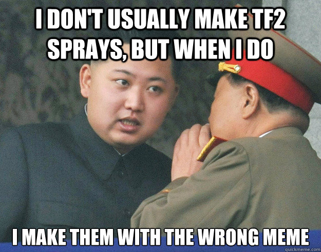 I don't usually make TF2 sprays, but when I do I make them with the wrong meme  Hungry Kim Jong Un