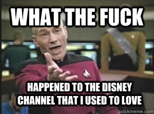 What the fuck Happened to the disney channel that I used to love  Annoyed Picard