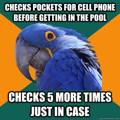 Checks pockets for cell phone before getting in the pool checks 5 more times just in case  Paranoid Parrot