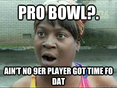 Pro Bowl?. Ain't No 9er player Got Time Fo Dat  No Time Sweet Brown