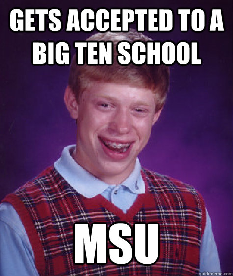 Gets accepted to a Big Ten School MSU  Bad Luck Brian