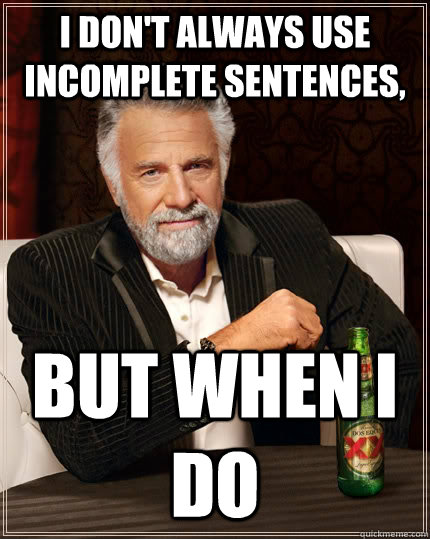 I don't always use incomplete sentences, But when I do  The Most Interesting Man In The World