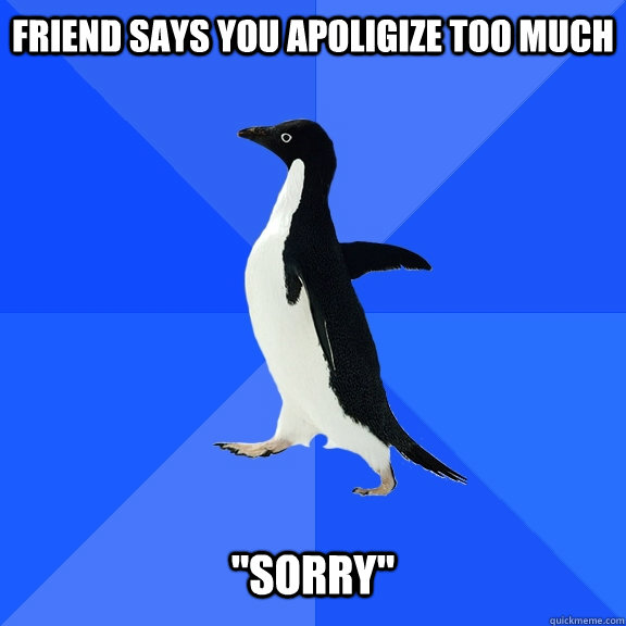 Friend says you apoligize too much 