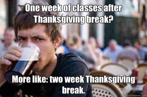 One week of classes after Thanksgiving break? More like: two week Thanksgiving break.  Lazy Senior