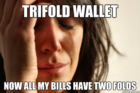 trifold wallet now all my bills have two folds  First World Problems