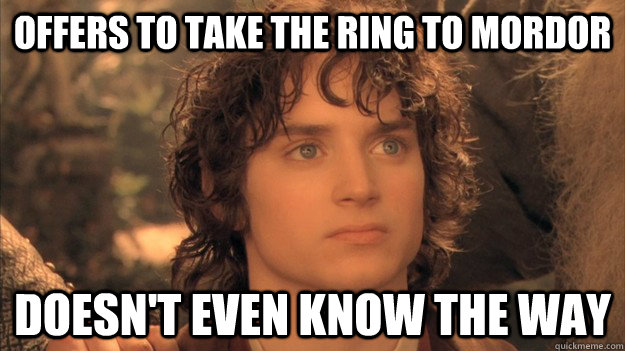 OFFERS to take the ring to mordor doesn't even know the way  