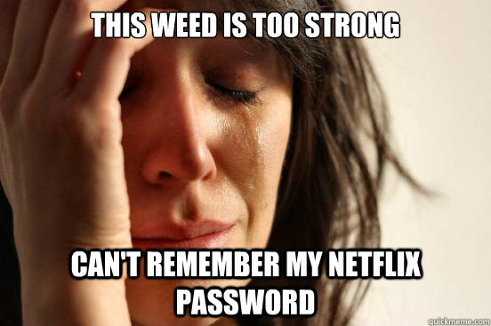 this weed is too strong can't remember my netflix password  First World Problems