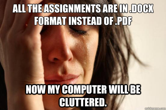 All the assignments are in .docx format instead of .pdf Now my computer will be cluttered.  First World Problems