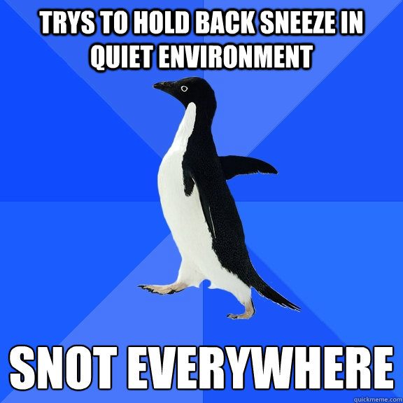 Trys to hold back sneeze in quiet environment snot everywhere  Socially Awkward Penguin