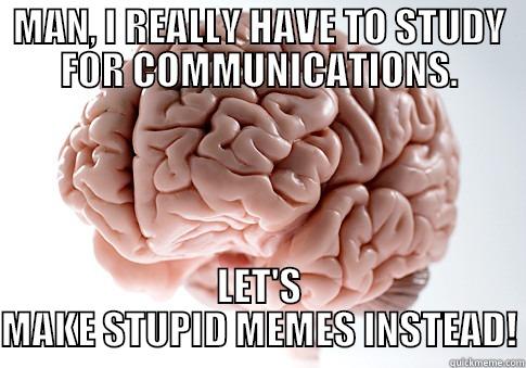 MAN, I REALLY HAVE TO STUDY FOR COMMUNICATIONS. LET'S MAKE STUPID MEMES INSTEAD! Scumbag Brain