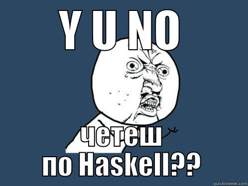 Y U NO ЧЕТЕШ ПО HASKELL?? Y U No